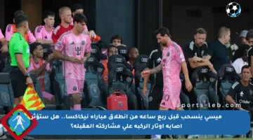 ميسي ينسحب قبل ربع ساعة من انطلاق مباراة نيكاكسا.. هل ستؤثر إصابة أوتار الركبة على مشاركته المقبلة؟